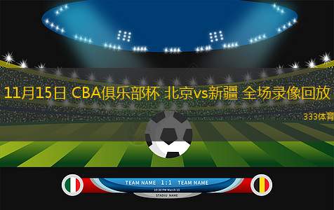 11月15日 CBA俱乐部杯 北京vs新疆 全场录像回放