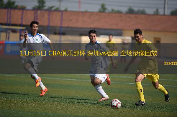 11月15日 CBA俱乐部杯 深圳vs福建 全场录像回放